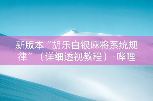 新版本“胡乐白银麻将系统规律”（详细透视教程）-哔哩哔哩