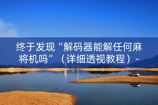 终于发现“解码器能解任何麻将机吗”（详细透视教程）-哔哩哔哩