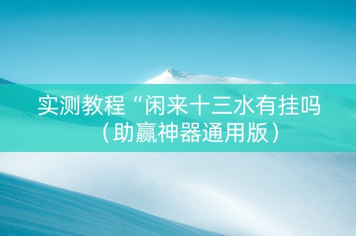 实测教程“闲来十三水有挂吗（助赢神器通用版）