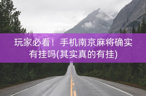 玩家必看！手机南京麻将确实有挂吗(其实真的有挂)