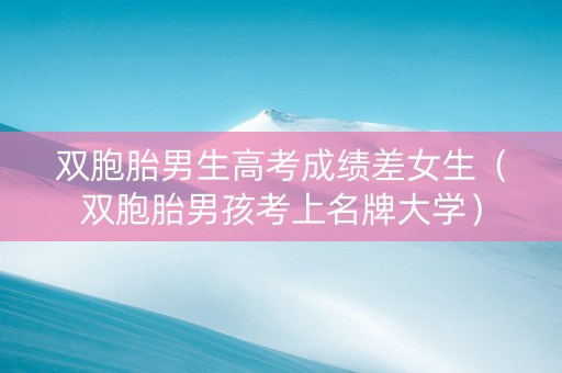 双胞胎男生高考成绩差女生（双胞胎男孩考上名牌大学）