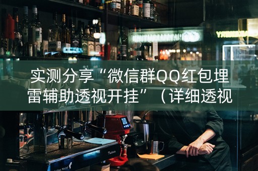 实测分享“微信群QQ红包埋雷辅助透视开挂”（详细透视教程）-哔哩哔哩