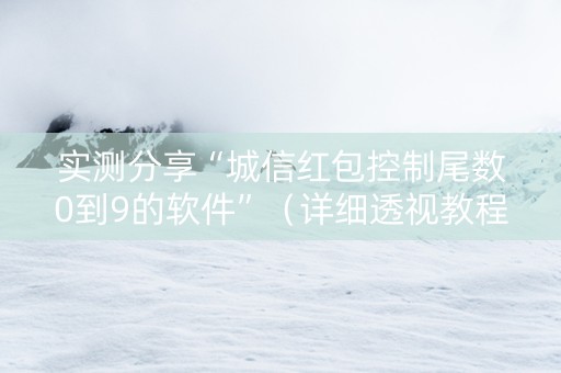 实测分享“城信红包控制尾数0到9的软件”（详细透视教程）-哔哩哔哩