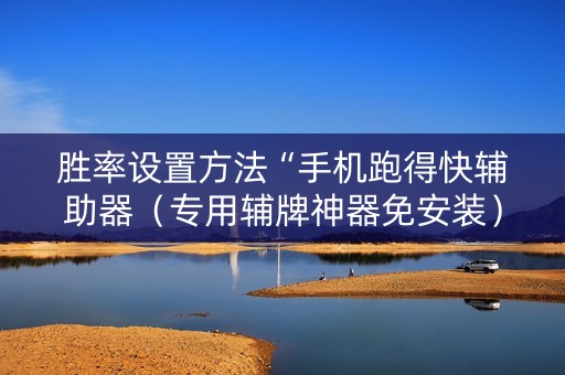 胜率设置方法“手机跑得快辅助器（专用辅牌神器免安装）