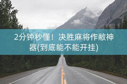 2分钟秒懂！决胜麻将作敝神器(到底能不能开挂)