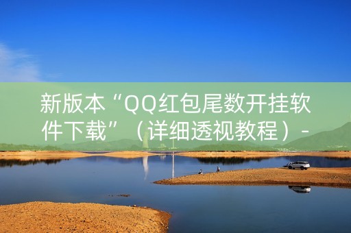 新版本“QQ红包尾数开挂软件下载”（详细透视教程）-哔哩哔哩