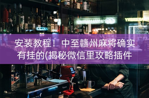 安装教程！中至赣州麻将确实有挂的(揭秘微信里攻略插件)
