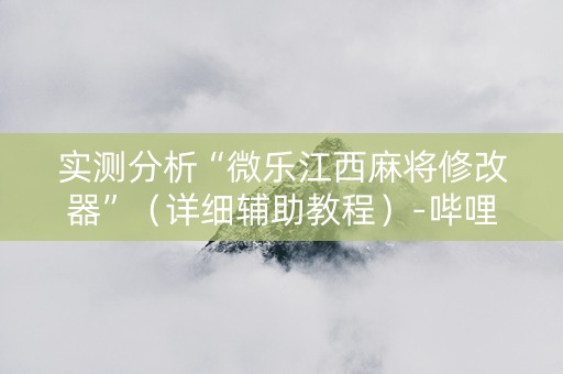 实测分析“微乐江西麻将修改器”（详细辅助教程）-哔哩哔哩