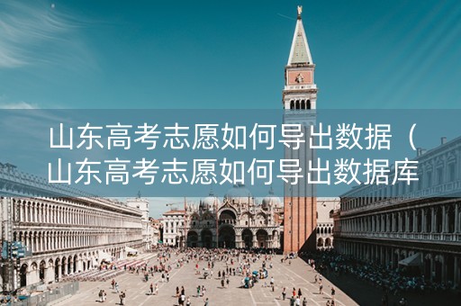 山东高考志愿如何导出数据（山东高考志愿如何导出数据库）