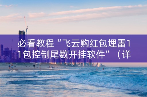必看教程“飞云购红包埋雷11包控制尾数开挂软件”（详细透视教程）-哔哩哔哩