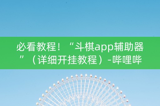 必看教程！“斗棋app辅助器”（详细开挂教程）-哔哩哔哩