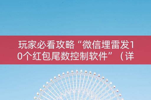 玩家必看攻略“微信埋雷发10个红包尾数控制软件”（详细透视教程）-哔哩哔哩
