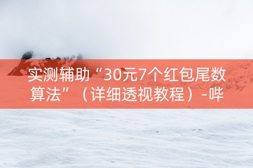 实测辅助“30元7个红包尾数算法”（详细透视教程）-哔哩哔哩