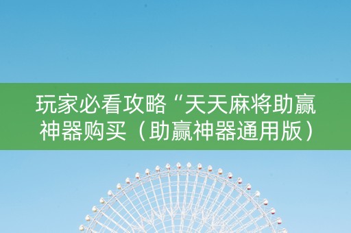 玩家必看攻略“天天麻将助赢神器购买（助赢神器通用版）