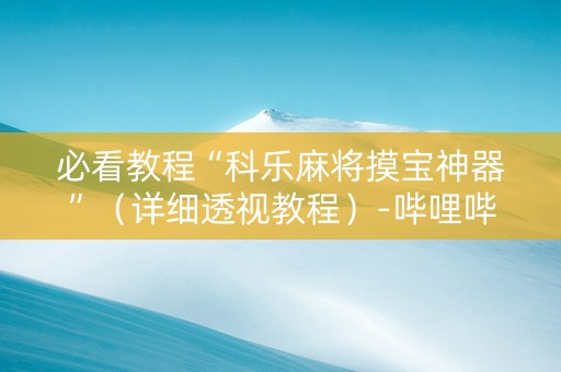 必看教程“科乐麻将摸宝神器”（详细透视教程）-哔哩哔哩