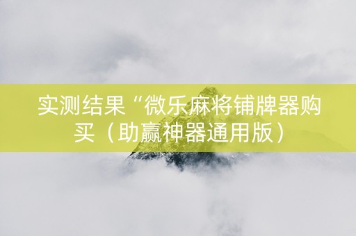 实测结果“微乐麻将铺牌器购买（助赢神器通用版）