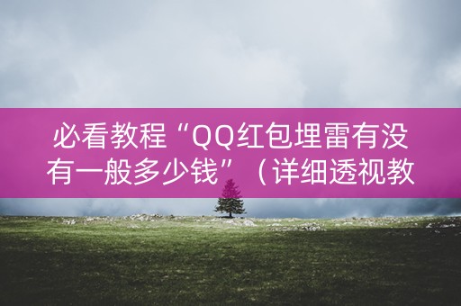 必看教程“QQ红包埋雷有没有一般多少钱”（详细透视教程）-哔哩哔哩
