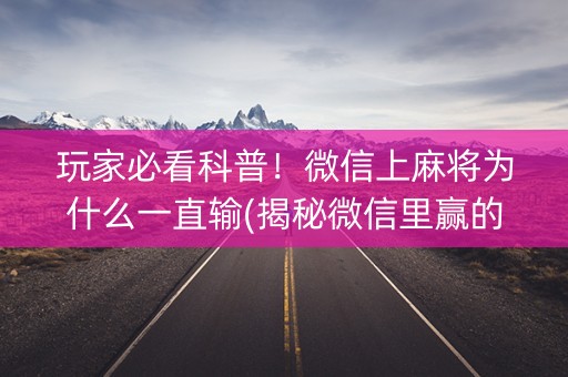 玩家必看科普！微信上麻将为什么一直输(揭秘微信里赢的诀窍)