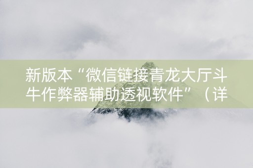 新版本“微信链接青龙大厅斗牛作弊器辅助透视软件”（详细透视教程）-哔哩哔哩