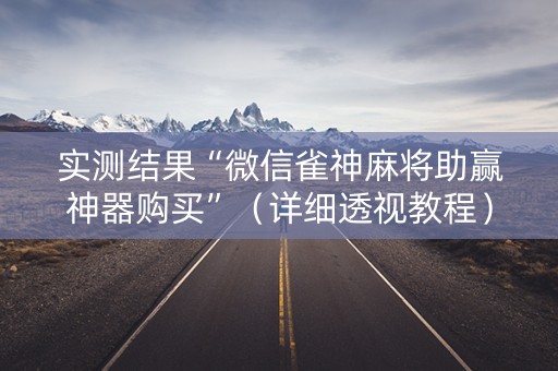 实测结果“微信雀神麻将助赢神器购买”（详细透视教程）-哔哩哔哩
