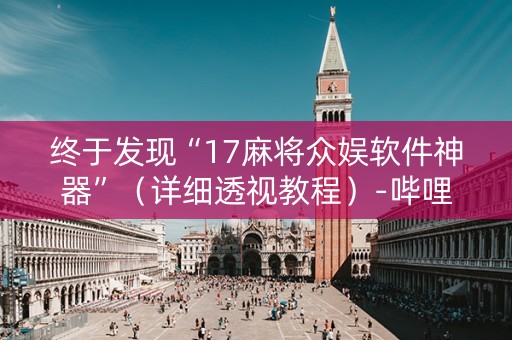 终于发现“17麻将众娱软件神器”（详细透视教程）-哔哩哔哩