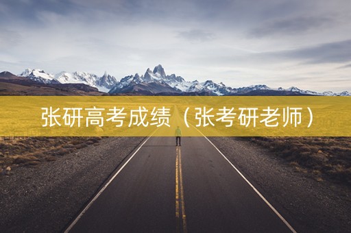 张研高考成绩（张考研老师）