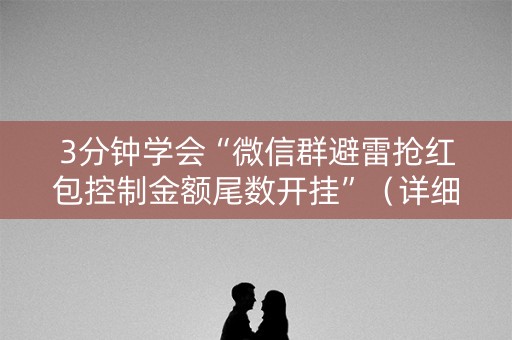 3分钟学会“微信群避雷抢红包控制金额尾数开挂”（详细透视教程）-哔哩哔哩