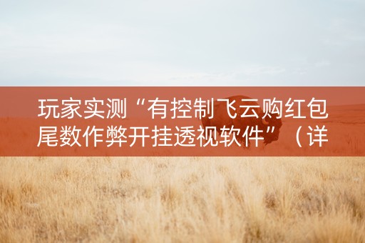 玩家实测“有控制飞云购红包尾数作弊开挂透视软件”（详细透视教程）-哔哩哔哩