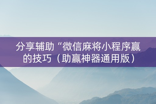 分享辅助“微信麻将小程序赢的技巧（助赢神器通用版）