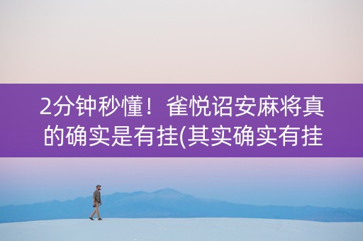 2分钟秒懂！雀悦诏安麻将真的确实是有挂(其实确实有挂)