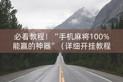 必看教程！“手机麻将100%能赢的神器”（详细开挂教程）-哔哩哔哩