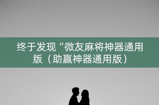 终于发现“微友麻将神器通用版（助赢神器通用版）