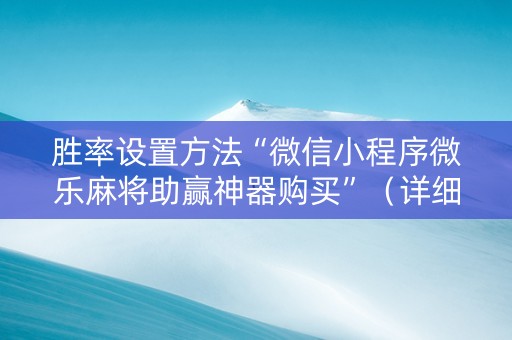 胜率设置方法“微信小程序微乐麻将助赢神器购买”（详细透视教程）-哔哩哔哩