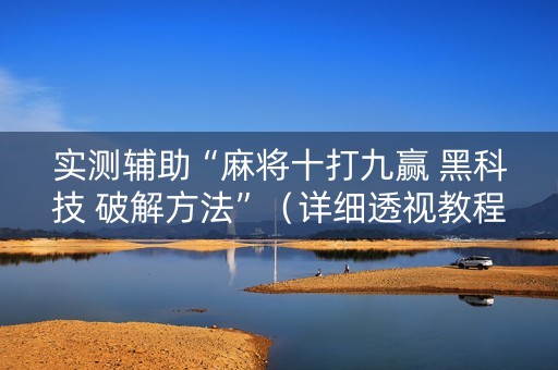 实测辅助“麻将十打九赢 黑科技 破解方法”（详细透视教程）-哔哩哔哩