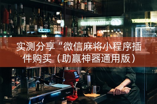 实测分享“微信麻将小程序插件购买（助赢神器通用版）