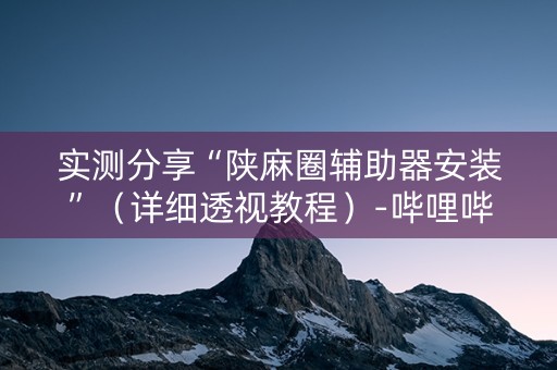 实测分享“陕麻圈辅助器安装”（详细透视教程）-哔哩哔哩