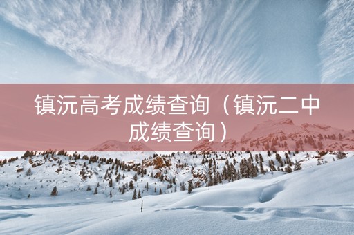 镇沅高考成绩查询（镇沅二中成绩查询）