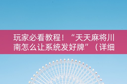 玩家必看教程！“天天麻将川南怎么让系统发好牌”（详细开挂教程）-哔哩哔哩