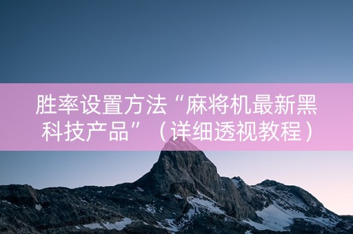 胜率设置方法“麻将机最新黑科技产品”（详细透视教程）-哔哩哔哩