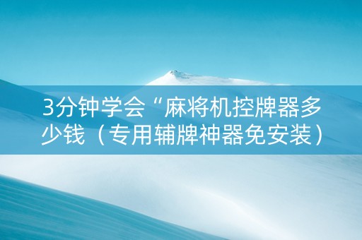 3分钟学会“麻将机控牌器多少钱（专用辅牌神器免安装）