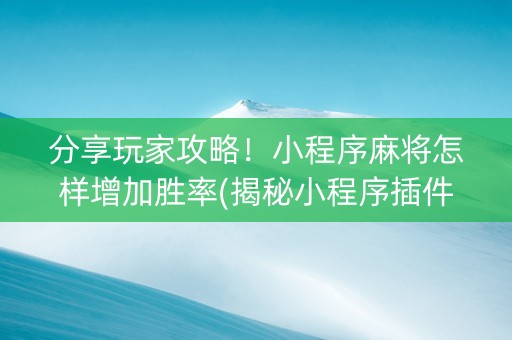 分享玩家攻略！小程序麻将怎样增加胜率(揭秘小程序插件购买)