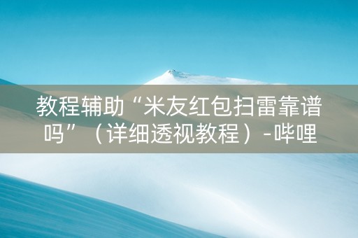教程辅助“米友红包扫雷靠谱吗”（详细透视教程）-哔哩哔哩