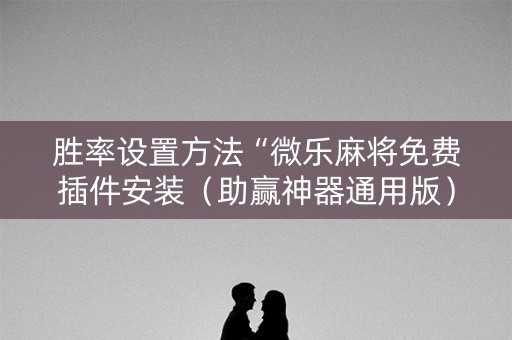 胜率设置方法“微乐麻将免费插件安装（助赢神器通用版）