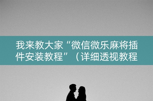 我来教大家“微信微乐麻将插件安装教程”（详细透视教程）-哔哩哔哩