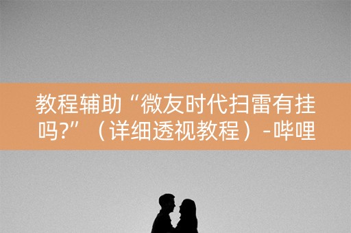 教程辅助“微友时代扫雷有挂吗?”（详细透视教程）-哔哩哔哩