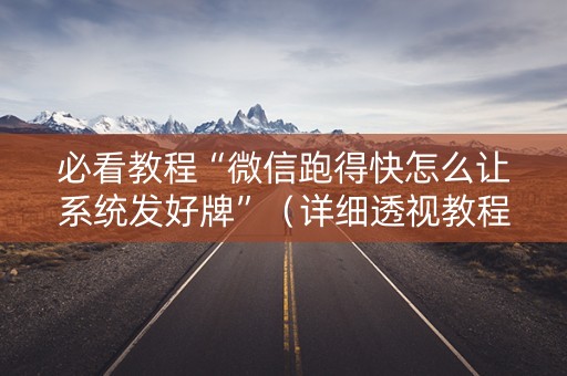 必看教程“微信跑得快怎么让系统发好牌”（详细透视教程）-哔哩哔哩