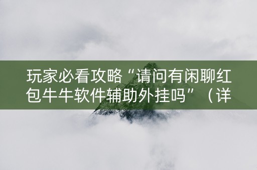 玩家必看攻略“请问有闲聊红包牛牛软件辅助外挂吗”（详细透视教程）-哔哩哔哩