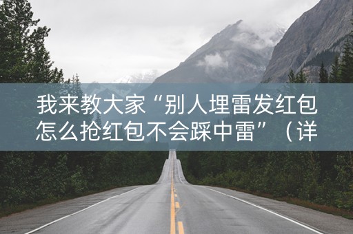 我来教大家“别人埋雷发红包怎么抢红包不会踩中雷”（详细透视教程）-哔哩哔哩