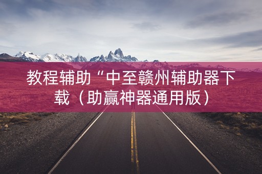 教程辅助“中至赣州辅助器下载（助赢神器通用版）