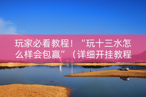 玩家必看教程！“玩十三水怎么样会包赢”（详细开挂教程）-哔哩哔哩